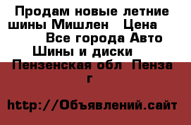 Продам новые летние шины Мишлен › Цена ­ 44 000 - Все города Авто » Шины и диски   . Пензенская обл.,Пенза г.